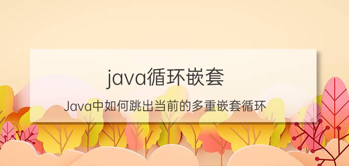 java循环嵌套 Java中如何跳出当前的多重嵌套循环？